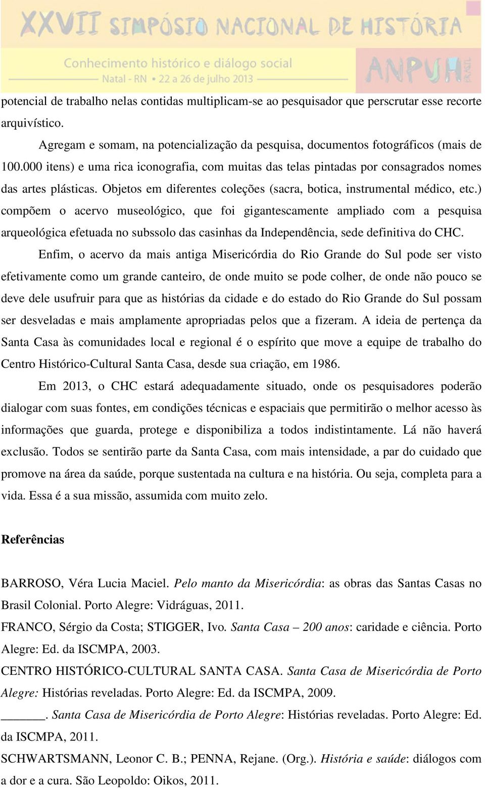 ) compõem o acervo museológico, que foi gigantescamente ampliado com a pesquisa arqueológica efetuada no subssolo das casinhas da Independência, sede definitiva do CHC.