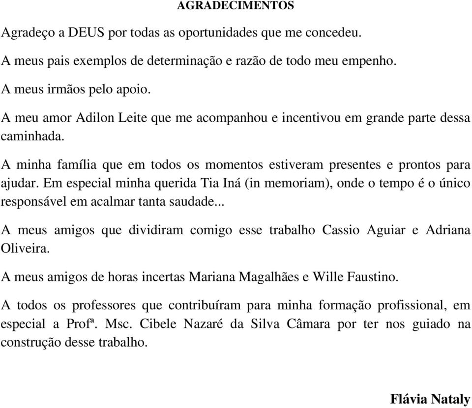 Em especial minha querida Tia Iná (in memoriam), onde o tempo é o único responsável em acalmar tanta saudade... A meus amigos que dividiram comigo esse trabalho Cassio Aguiar e Adriana Oliveira.