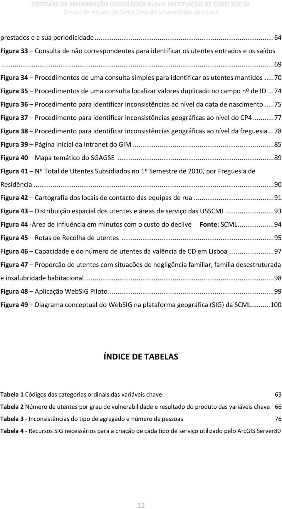 .. 74 Figura 36 Procedimento para identificar inconsistências ao nível da data de nascimento... 75 Figura 37 Procedimento para identificar inconsistências geográficas ao nível do CP4.