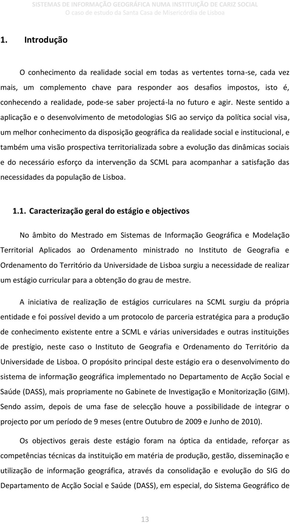 Neste sentido a aplicação e o desenvolvimento de metodologias SIG ao serviço da política social visa, um melhor conhecimento da disposição geográfica da realidade social e institucional, e também uma