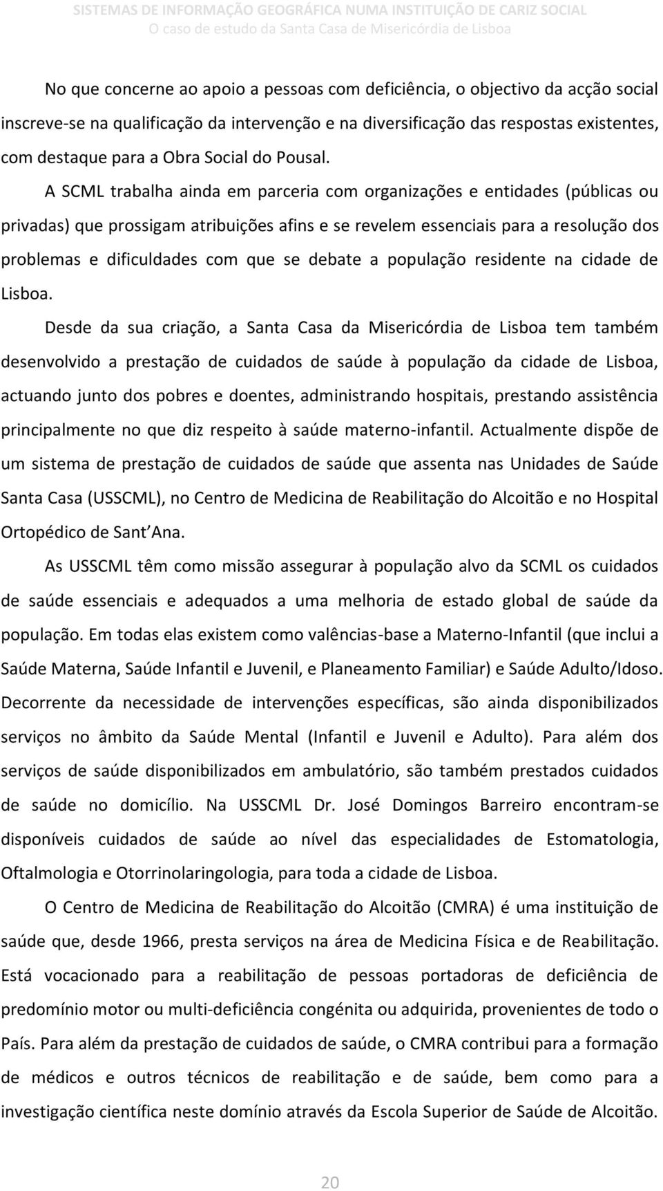 A SCML trabalha ainda em parceria com organizações e entidades (públicas ou privadas) que prossigam atribuições afins e se revelem essenciais para a resolução dos problemas e dificuldades com que se