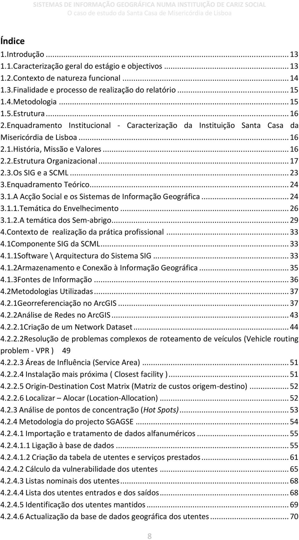 .. 17 2.3.Os SIG e a SCML... 23 3.Enquadramento Teórico... 24 3.1.A Acção Social e os Sistemas de Informação Geográfica... 24 3.1.1.Temática do Envelhecimento... 26 3.1.2.A temática dos Sem-abrigo.