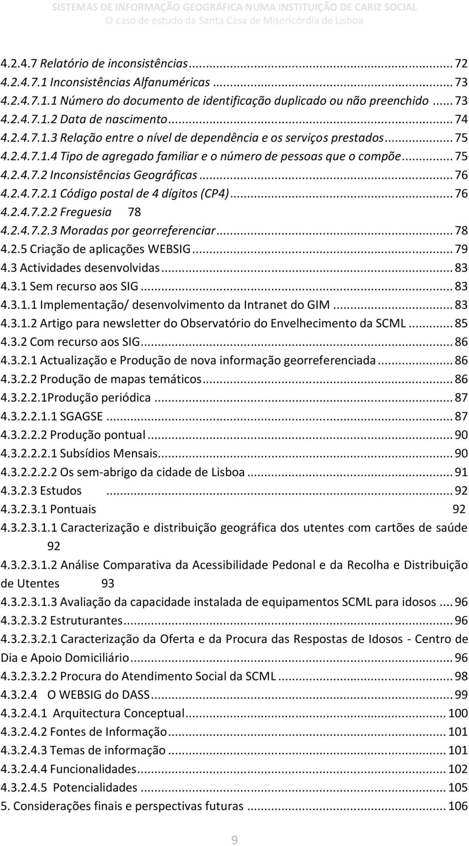 .. 76 4.2.4.7.2.1 Código postal de 4 dígitos (CP4)... 76 4.2.4.7.2.2 Freguesia 78 4.2.4.7.2.3 Moradas por georreferenciar... 78 4.2.5 Criação de aplicações WEBSIG... 79 4.3 Actividades desenvolvidas.