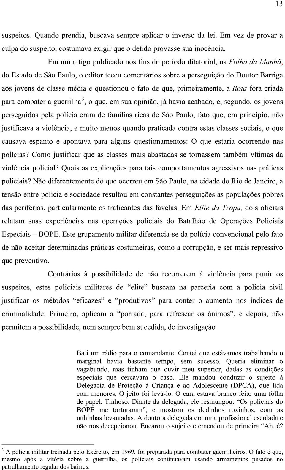 questionou o fato de que, primeiramente, a Rota fora criada para combater a guerrilha 3, o que, em sua opinião, já havia acabado, e, segundo, os jovens perseguidos pela polícia eram de famílias ricas