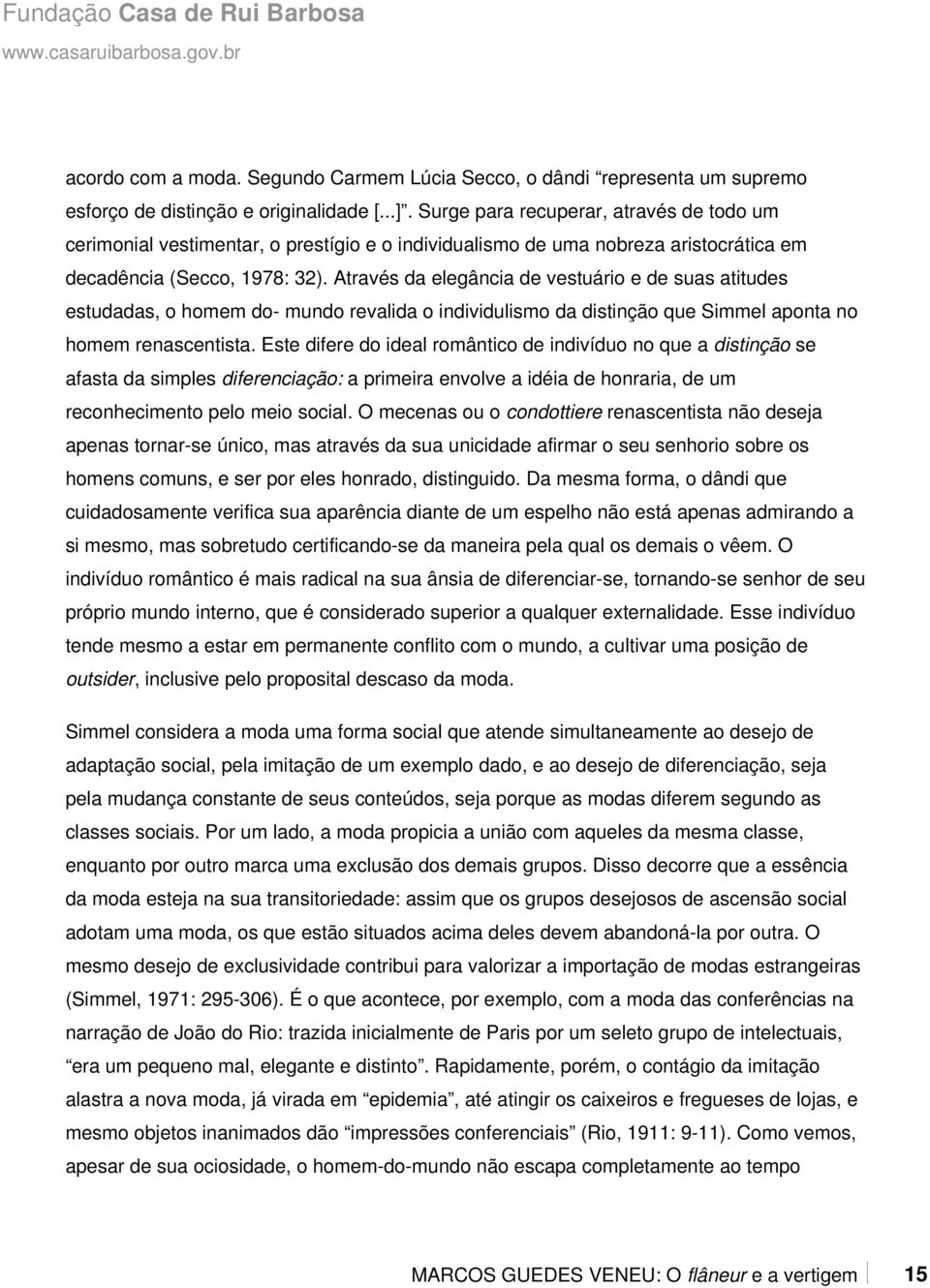 Através da elegância de vestuário e de suas atitudes estudadas, o homem do- mundo revalida o individulismo da distinção que Simmel aponta no homem renascentista.