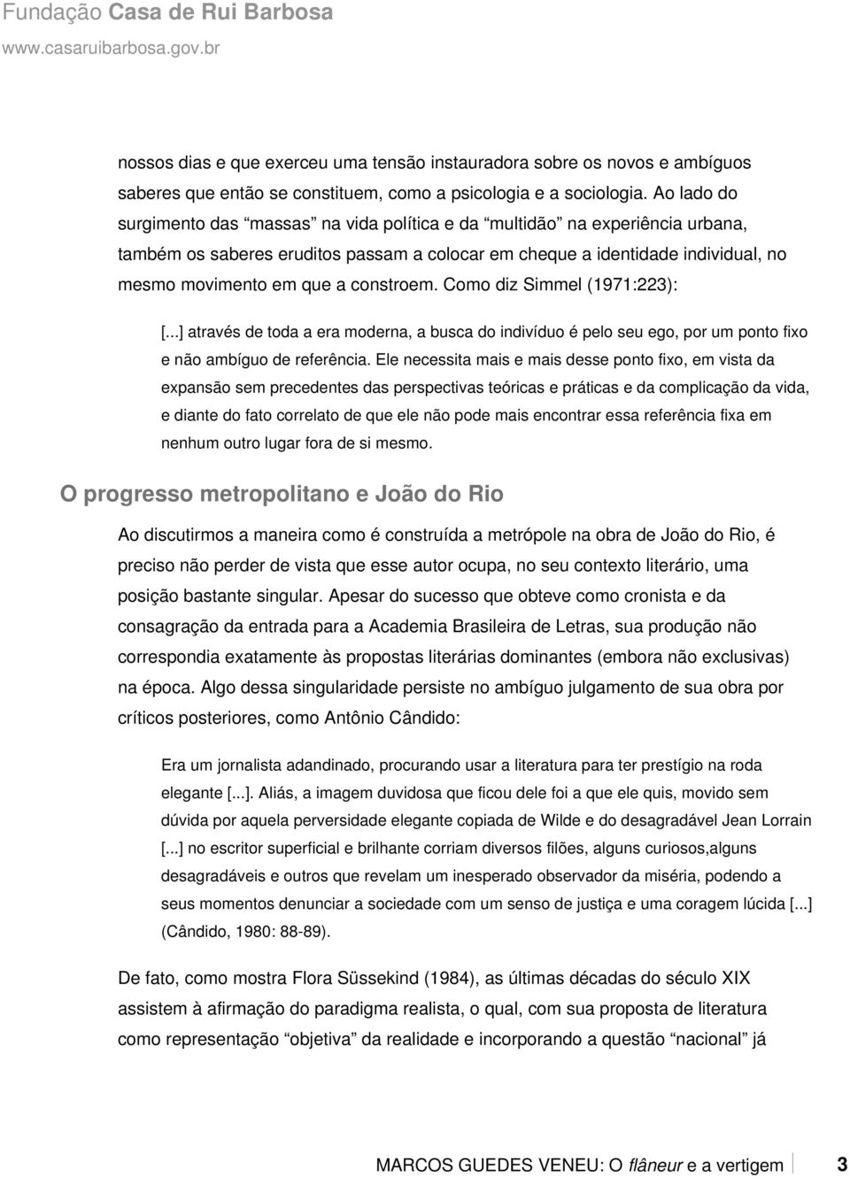 constroem. Como diz Simmel (1971:223): [...] através de toda a era moderna, a busca do indivíduo é pelo seu ego, por um ponto fixo e não ambíguo de referência.