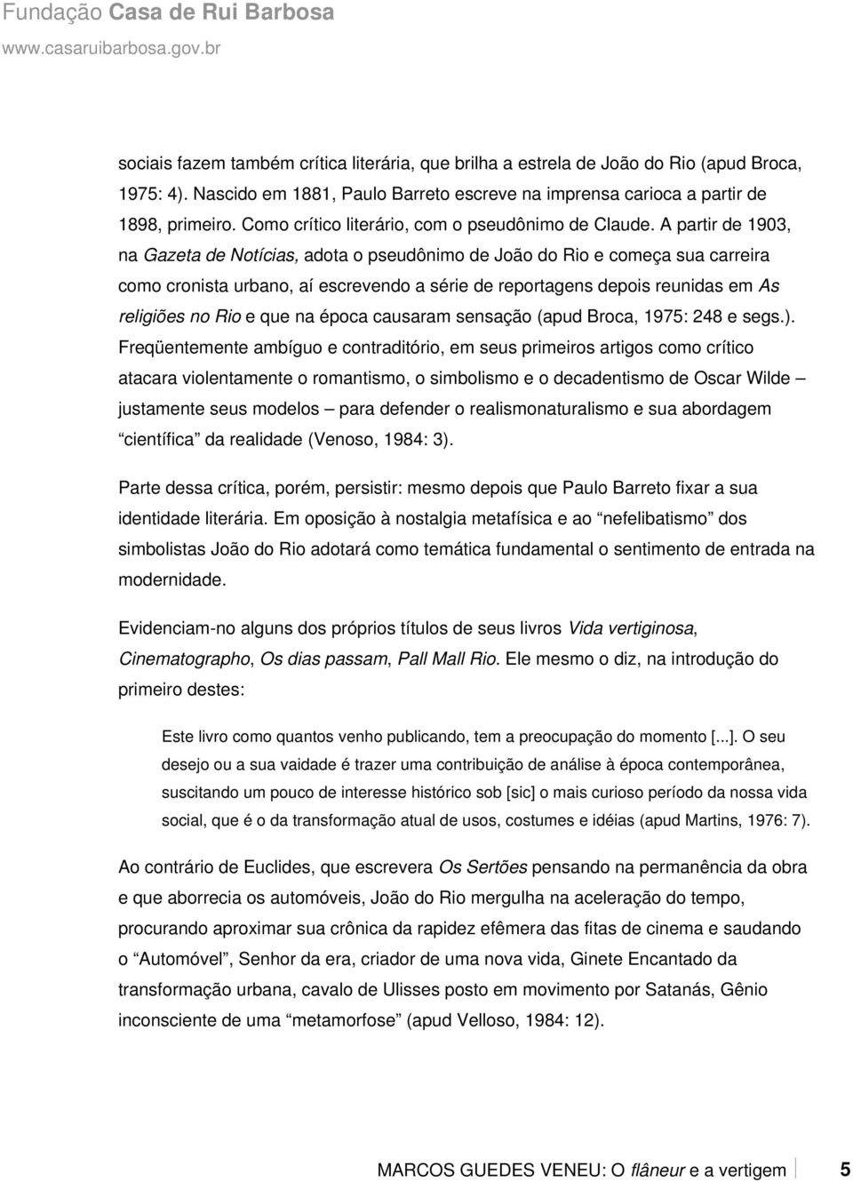 A partir de 1903, na Gazeta de Notícias, adota o pseudônimo de João do Rio e começa sua carreira como cronista urbano, aí escrevendo a série de reportagens depois reunidas em As religiões no Rio e