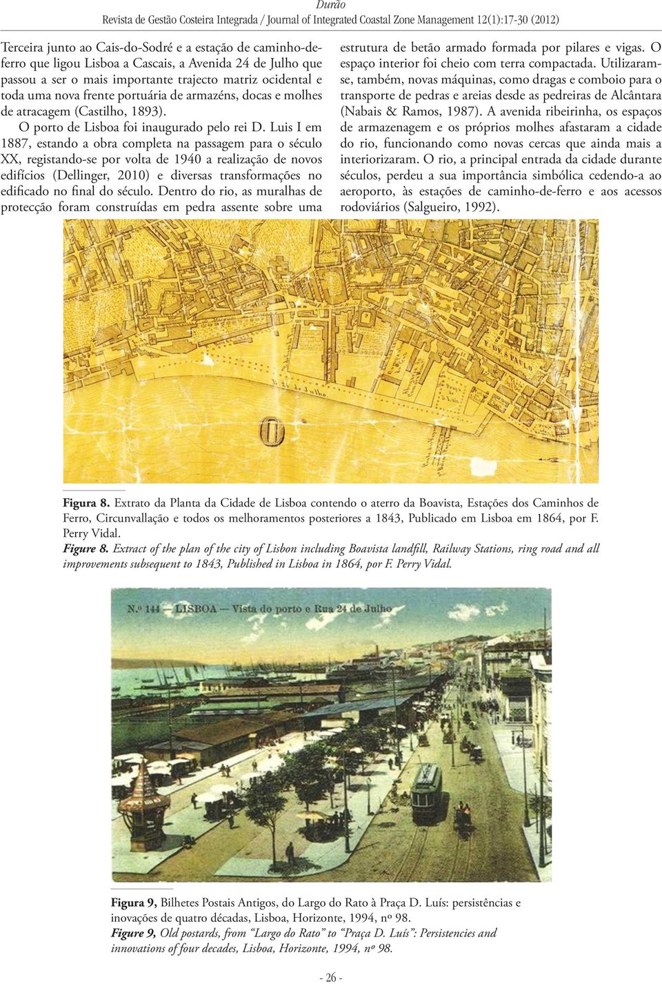 Luis I em 1887, estando a obra completa na passagem para o século XX, registando-se por volta de 1940 a realização de novos edifícios (Dellinger, 2010) e diversas transformações no edificado no final