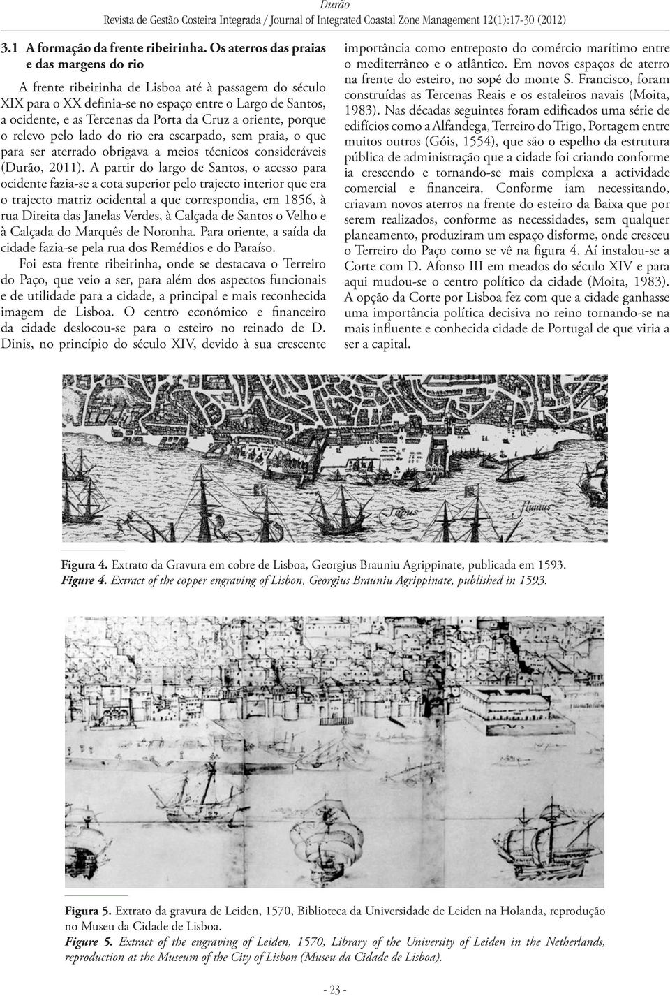 Cruz a oriente, porque o relevo pelo lado do rio era escarpado, sem praia, o que para ser aterrado obrigava a meios técnicos consideráveis (Durão, 2011).