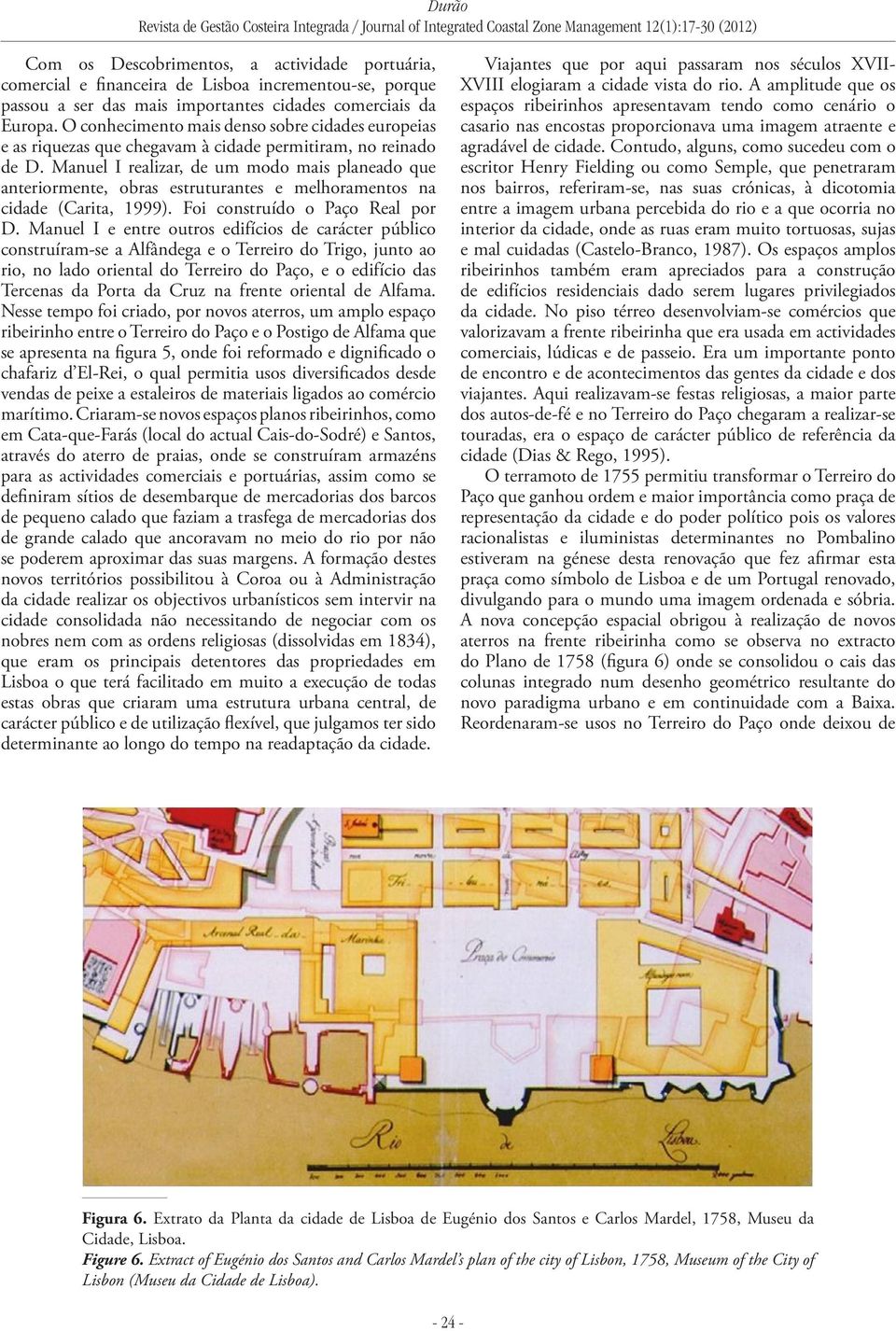 Manuel I realizar, de um modo mais planeado que anteriormente, obras estruturantes e melhoramentos na cidade (Carita, 1999). Foi construído o Paço Real por D.