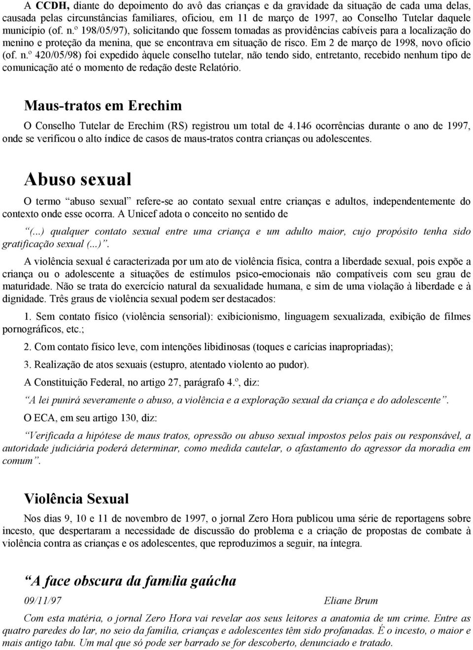 Em 2 de março de 1998, novo ofício (of. n.º 420/05/98) foi expedido àquele conselho tutelar, não tendo sido, entretanto, recebido nenhum tipo de comunicação até o momento de redação deste Relatório.