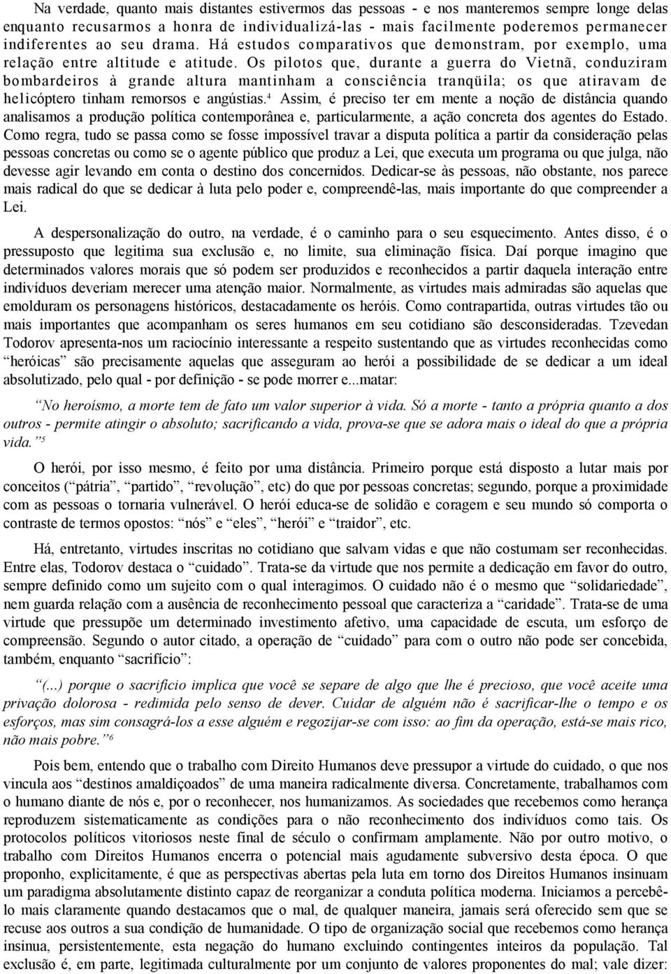 Os pilotos que, durante a guerra do Vietnã, conduziram bombardeiros à grande altura mantinham a consciência tranqüila; os que atiravam de helicóptero tinham remorsos e angústias.