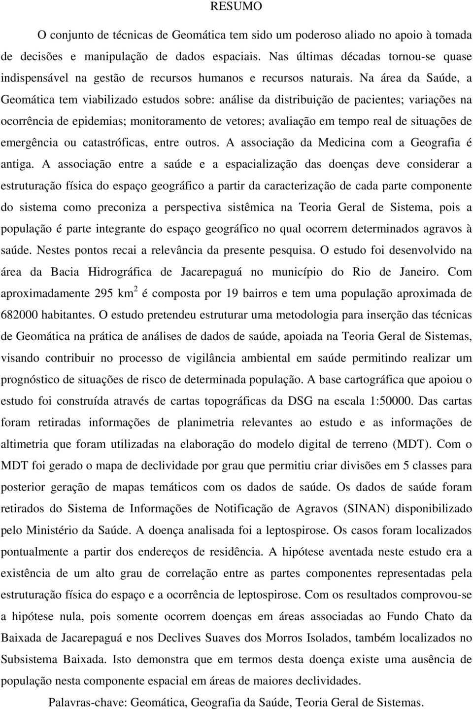 Na área da Saúde, a Geomática tem viabilizado estudos sobre: análise da distribuição de pacientes; variações na ocorrência de epidemias; monitoramento de vetores; avaliação em tempo real de situações