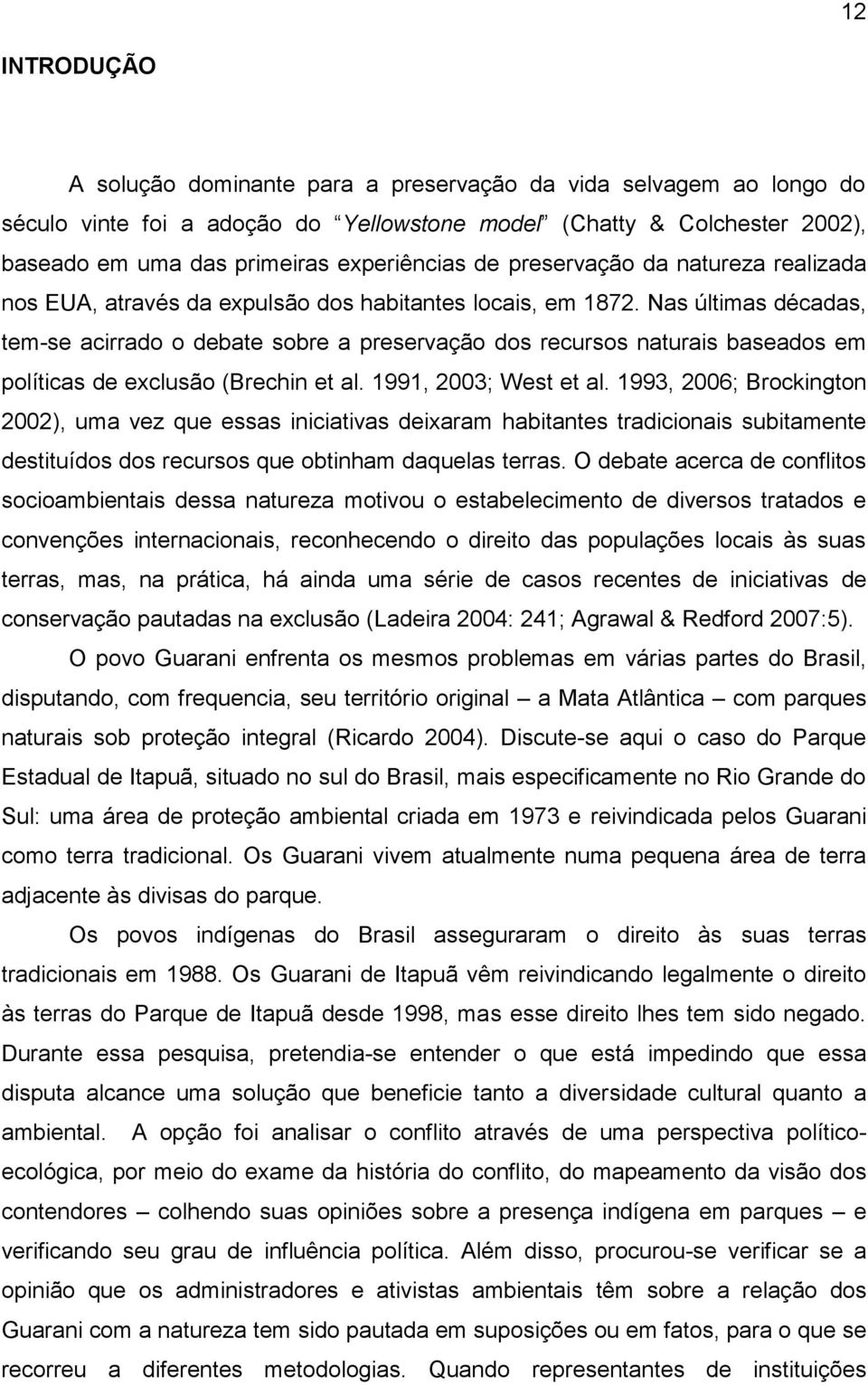 Nas últimas décadas, tem-se acirrado o debate sobre a preservação dos recursos naturais baseados em políticas de exclusão (Brechin et al. 1991, 2003; West et al.