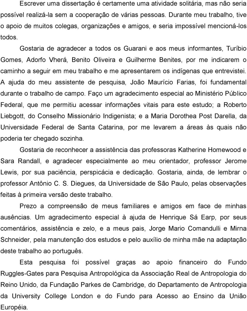 Gostaria de agradecer a todos os Guarani e aos meus informantes, Turíbio Gomes, Adorfo Vherá, Benito Oliveira e Guilherme Benites, por me indicarem o caminho a seguir em meu trabalho e me