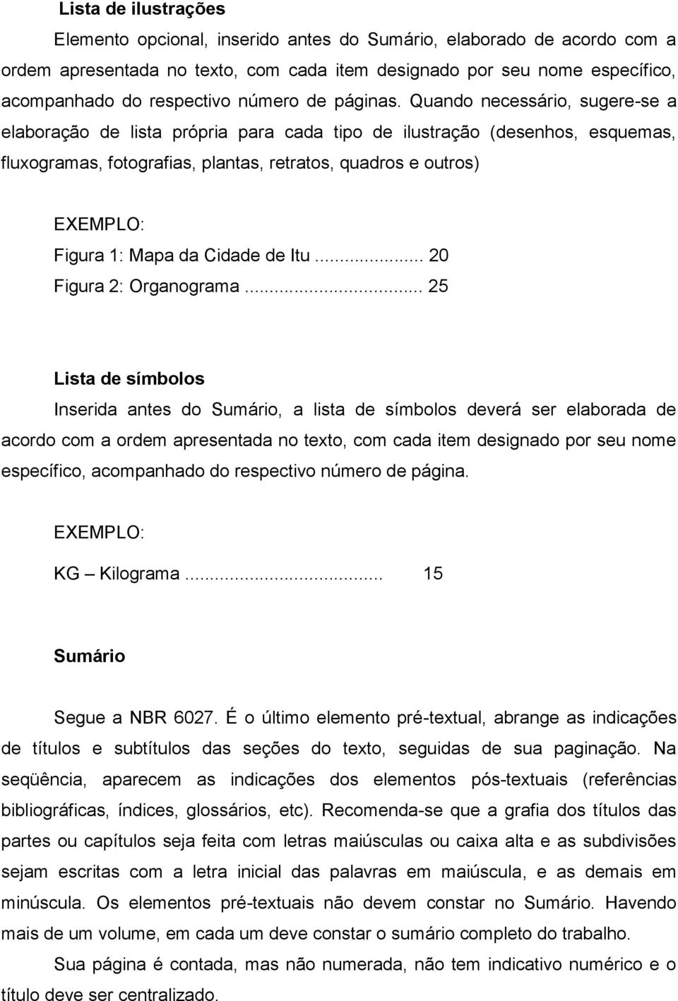 Quando necessário, sugere-se a elaboração de lista própria para cada tipo de ilustração (desenhos, esquemas, fluxogramas, fotografias, plantas, retratos, quadros e outros) EXEMPLO: Figura 1: Mapa da