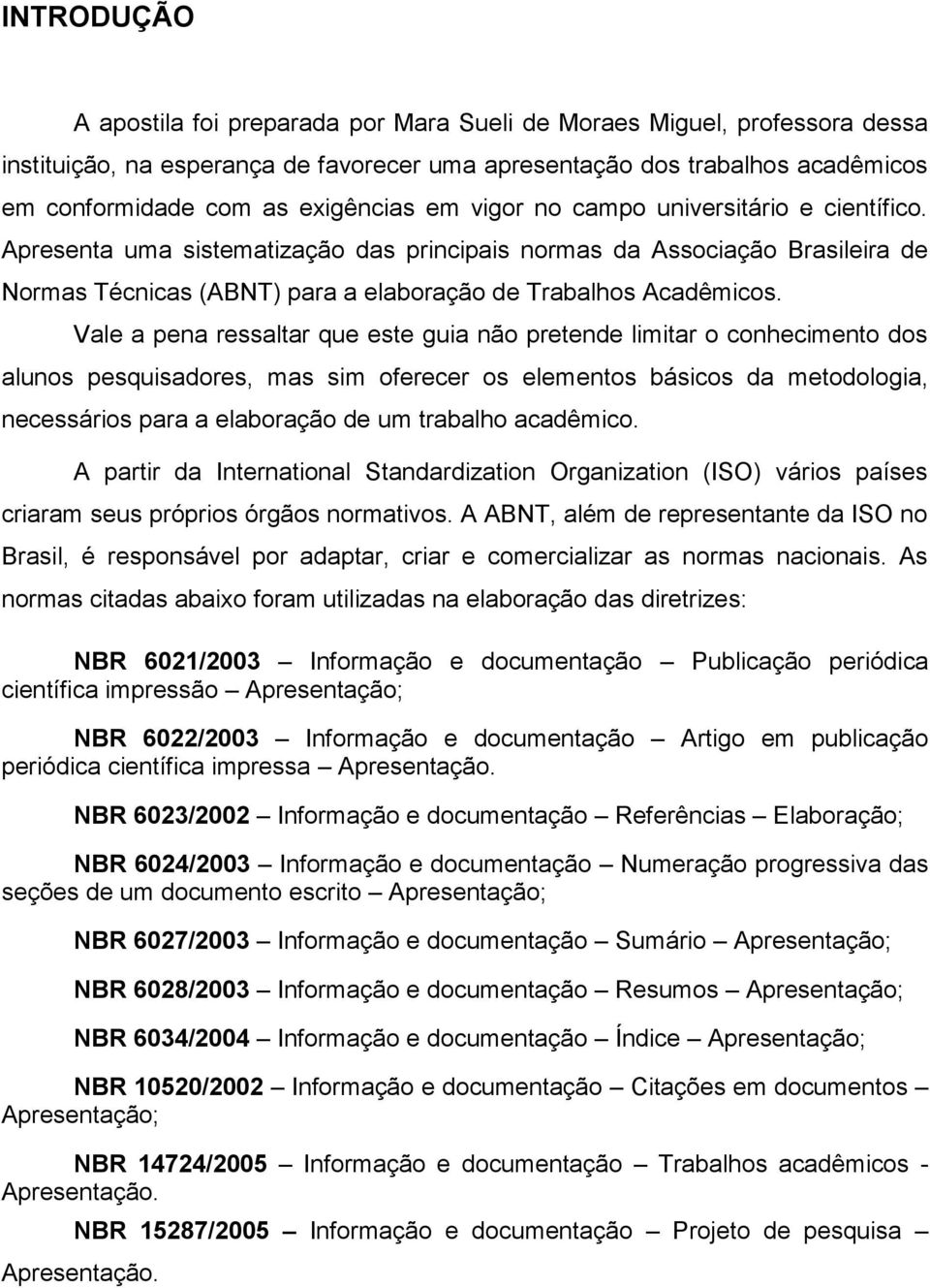 Apresenta uma sistematização das principais normas da Associação Brasileira de Normas Técnicas (ABNT) para a elaboração de Trabalhos Acadêmicos.
