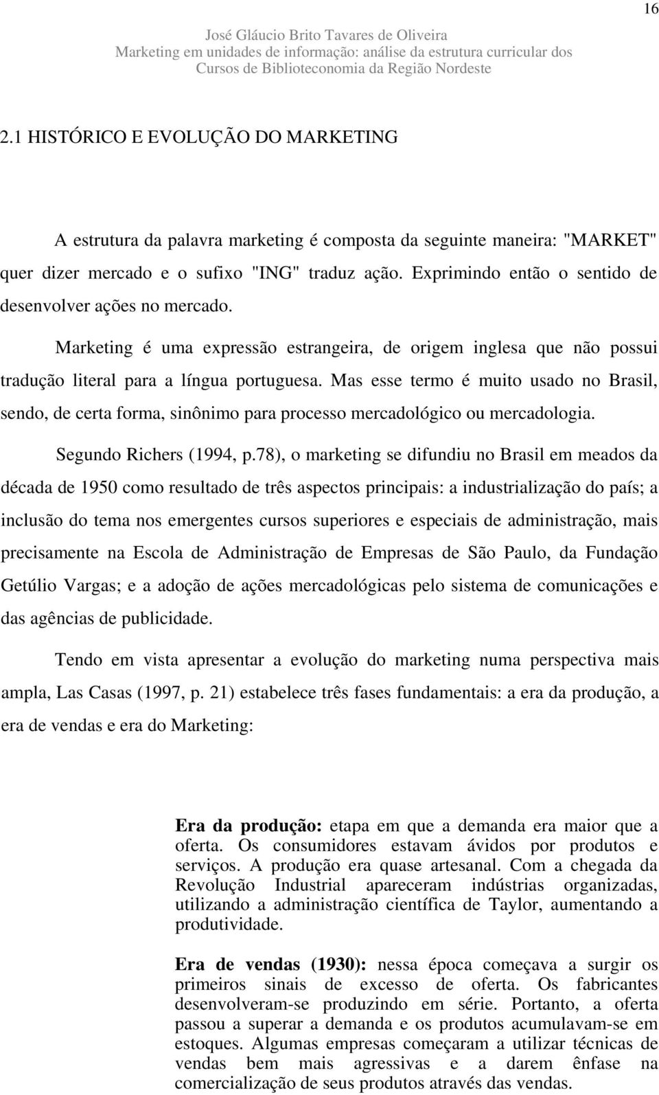 Exprimindo então o sentido de desenvolver ações no mercado. Marketing é uma expressão estrangeira, de origem inglesa que não possui tradução literal para a língua portuguesa.