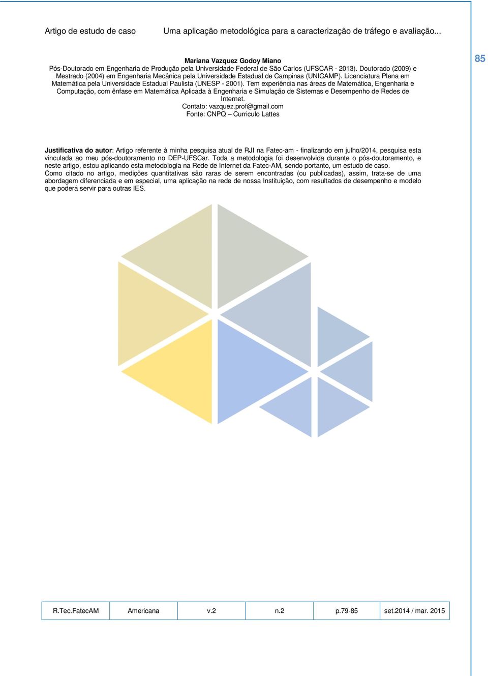 Tem experiência nas áreas de Matemática, Engenharia e Computação, com ênfase em Matemática Aplicada à Engenharia e Simulação de Sistemas e Desempenho de Redes de Internet. Contato: vazquez.prof@gmail.