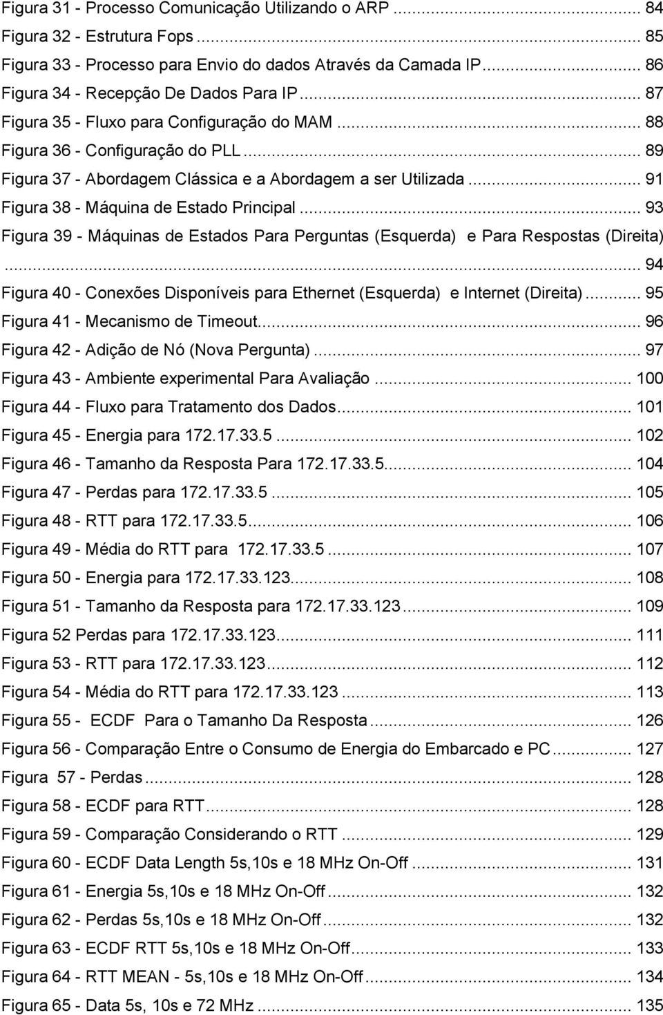 .. 93 Figura 39 - Máquinas de Estados Para Perguntas (Esquerda) e Para Respostas (Direita)... 94 Figura 40 - Conexões Disponíveis para Ethernet (Esquerda) e Internet (Direita).