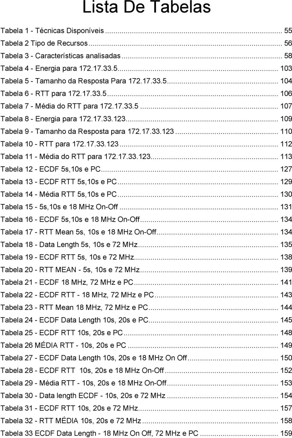 17.33.123... 112 Tabela 11 - Média do RTT para 172.17.33.123... 113 Tabela 12 - ECDF 5s,10s e PC... 127 Tabela 13 - ECDF RTT 5s,10s e PC... 129 Tabela 14 - Média RTT 5s,10s e PC.