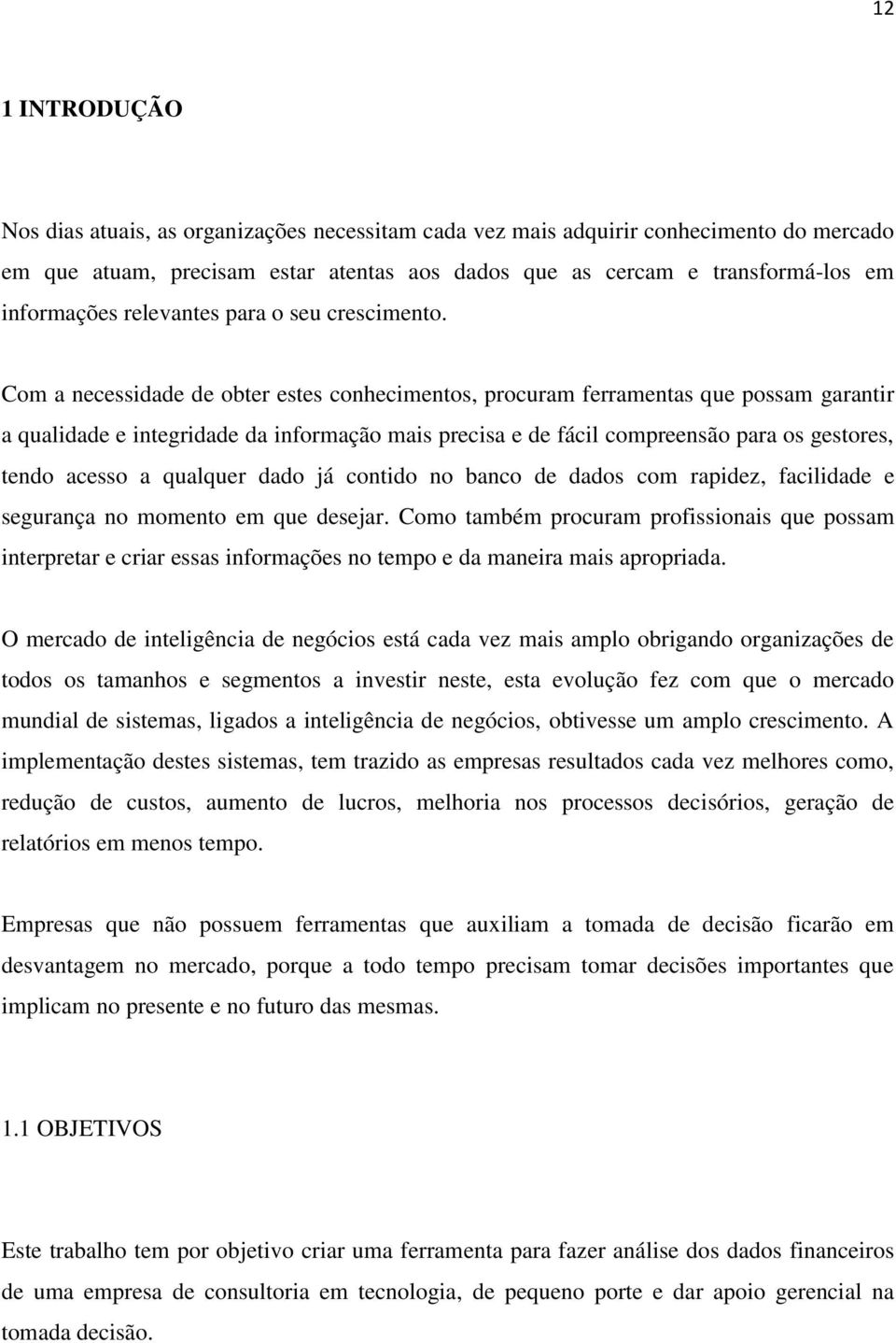 Com a necessidade de obter estes conhecimentos, procuram ferramentas que possam garantir a qualidade e integridade da informação mais precisa e de fácil compreensão para os gestores, tendo acesso a