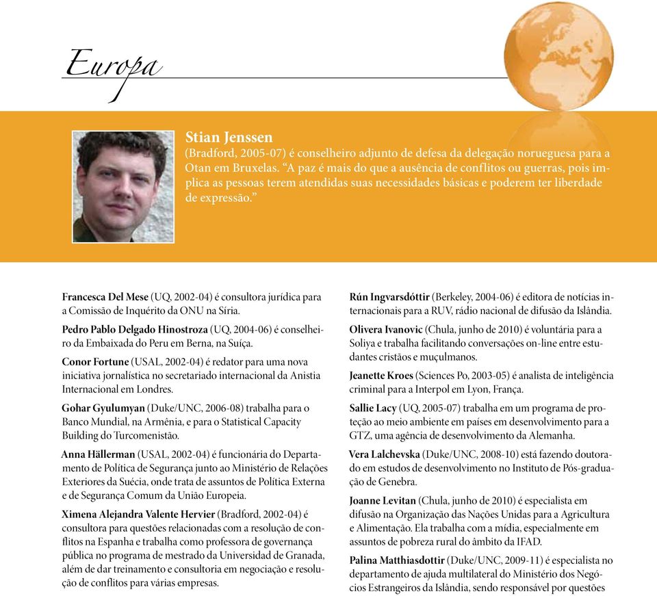 Francesca Del Mese (UQ, 2002-04) é consultora jurídica para a Comissão de Inquérito da ONU na Síria. Pedro Pablo Delgado Hinostroza (UQ, 2004-06) é conselheiro da Embaixada do Peru em Berna, na Suíça.