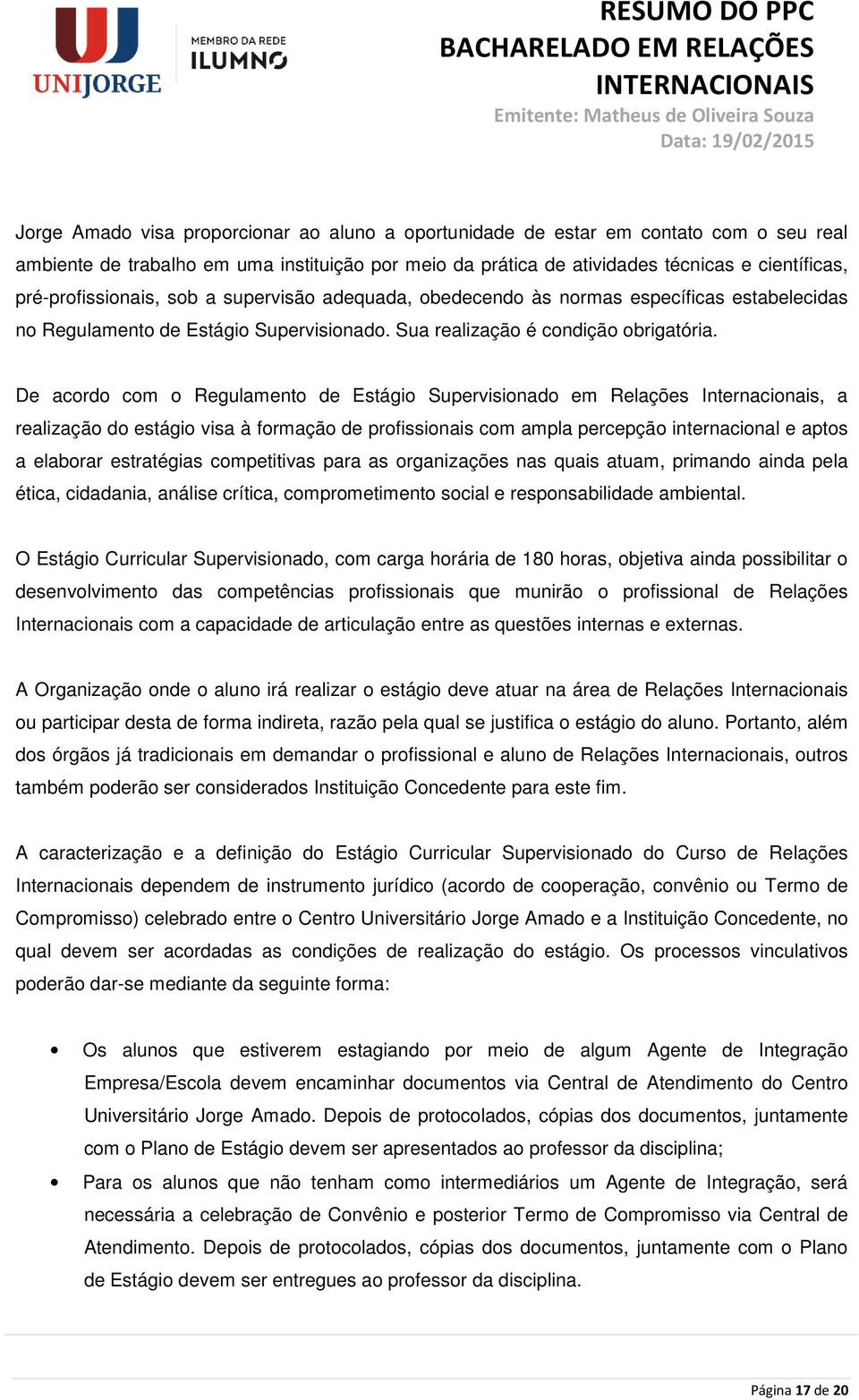 De acordo com o Regulamento de Estágio Supervisionado em Relações Internacionais, a realização do estágio visa à formação de profissionais com ampla percepção internacional e aptos a elaborar