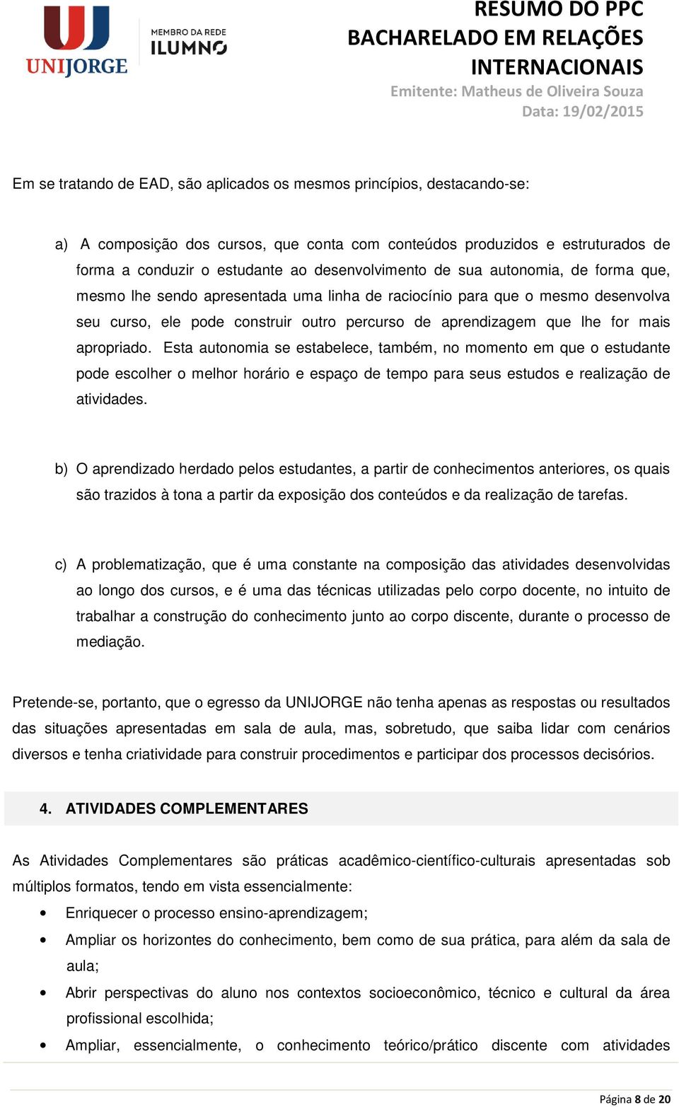 for mais apropriado. Esta autonomia se estabelece, também, no momento em que o estudante pode escolher o melhor horário e espaço de tempo para seus estudos e realização de atividades.