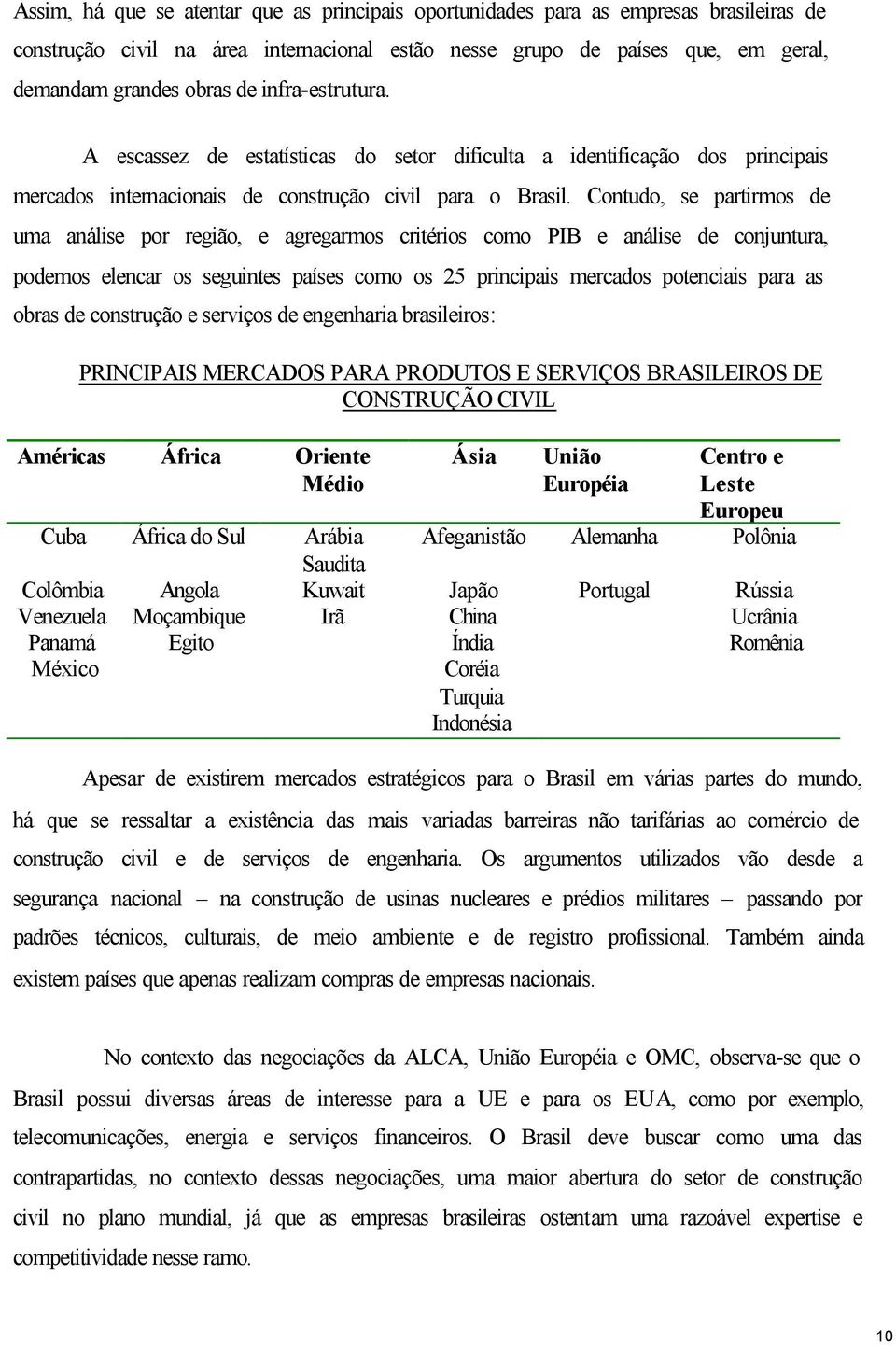 Contudo, se partirmos de uma análise por região, e agregarmos critérios como PIB e análise de conjuntura, podemos elencar os seguintes países como os 25 principais mercados potenciais para as obras