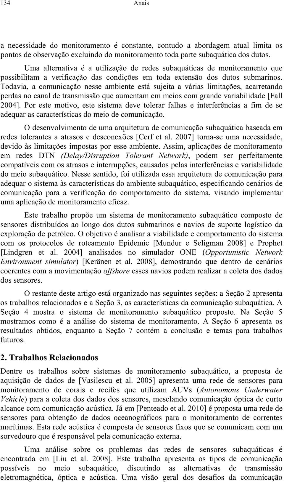 Todavia, a comunicação nesse ambiente está sujeita a várias limitações, acarretando perdas no canal de transmissão que aumentam em meios com grande variabilidade [Fall 2004].