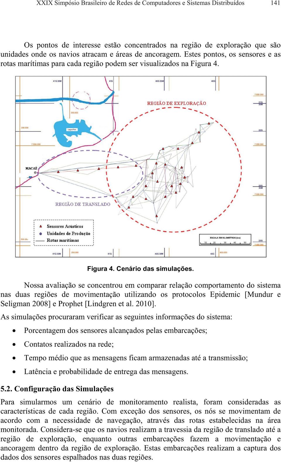 Nossa avaliação se concentrou em comparar relação comportamento do sistema nas duas regiões de movimentação utilizando os protocolos Epidemic [Mundur e Seligman 2008] e Prophet [Lindgren et al. 2010].