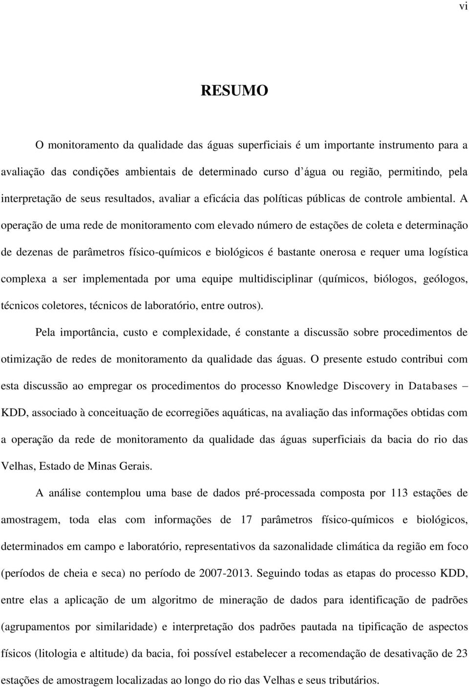 A operação de uma rede de monitoramento com elevado número de estações de coleta e determinação de dezenas de parâmetros físico-químicos e biológicos é bastante onerosa e requer uma logística