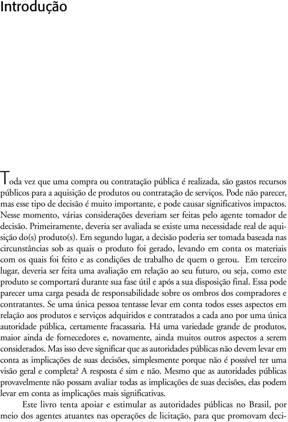 Primeiramente, deveria ser avaliada se existe uma necessidade real de aquisição do(s) produto(s).