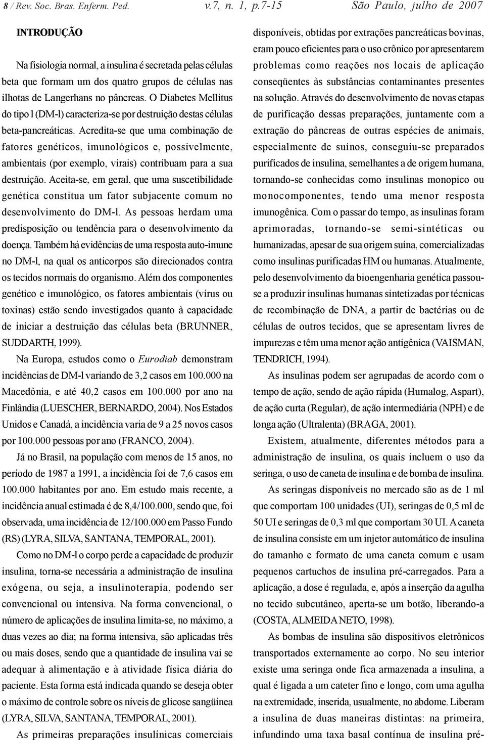 O Diabetes Mellitus do tipo l (DM-l) caracteriza-se por destruição destas células beta-pancreáticas.