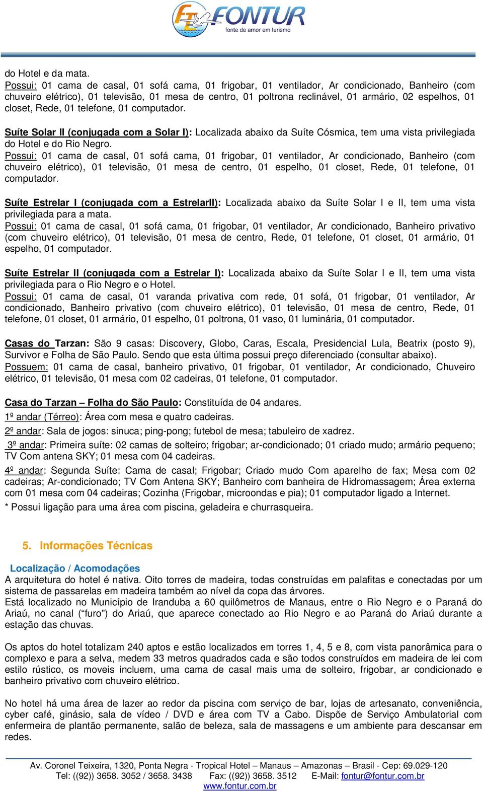 espelhos, 01 closet, Rede, 01 telefone, 01 computador. Suíte Solar II (conjugada com a Solar I): Localizada abaixo da Suíte Cósmica, tem uma vista privilegiada do Hotel e do Rio Negro.