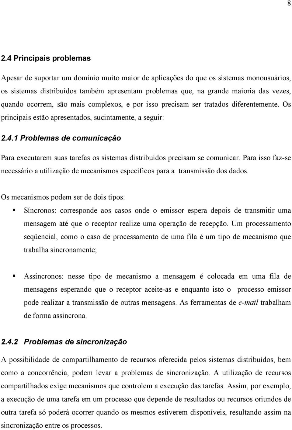 1 Problemas de comunicação Para executarem suas tarefas os sistemas distribuídos precisam se comunicar. Para isso faz-se necessário a utilização de mecanismos específicos para a transmissão dos dados.