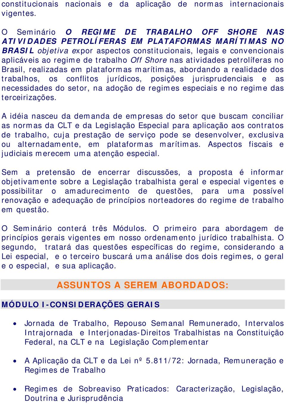 trabalho Off Shore nas atividades petrolíferas no Brasil, realizadas em plataformas marítimas, abordando a realidade dos trabalhos, os conflitos jurídicos, posições jurisprudenciais e as necessidades