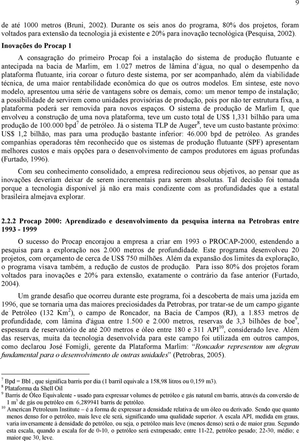 027 metros de lâmina d água, no qual o desempenho da plataforma flutuante, iria coroar o futuro deste sistema, por ser acompanhado, além da viabilidade técnica, de uma maior rentabilidade econômica