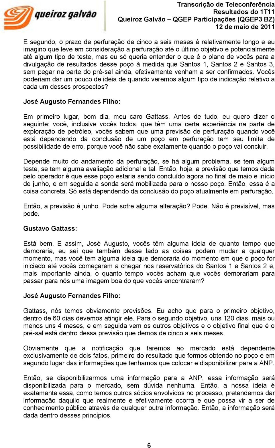 confirmados. Vocês poderiam dar um pouco de ideia de quando veremos algum tipo de indicação relativo a cada um desses prospectos? Em primeiro lugar, bom dia, meu caro Gattass.