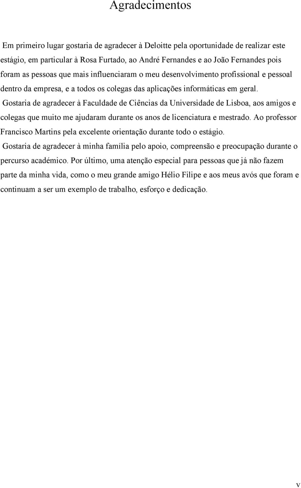 Gostaria de agradecer à Faculdade de Ciências da Universidade de Lisboa, aos amigos e colegas que muito me ajudaram durante os anos de licenciatura e mestrado.