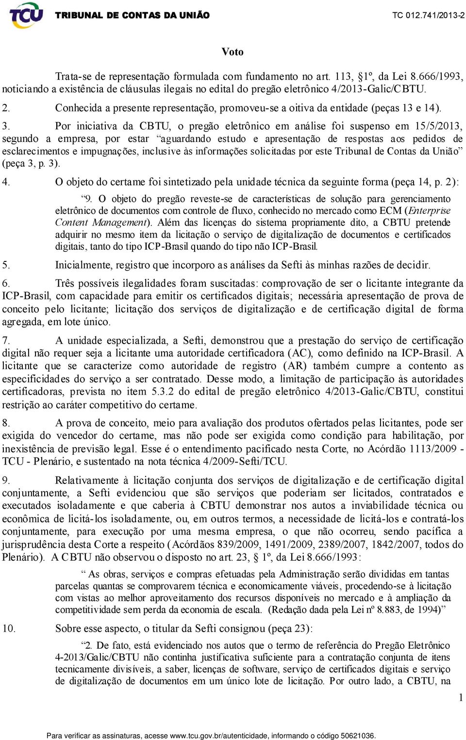 Por iniciativa da CBTU, o pregão eletrônico em análise foi suspenso em 15/5/2013, segundo a empresa, por estar aguardando estudo e apresentação de respostas aos pedidos de esclarecimentos e