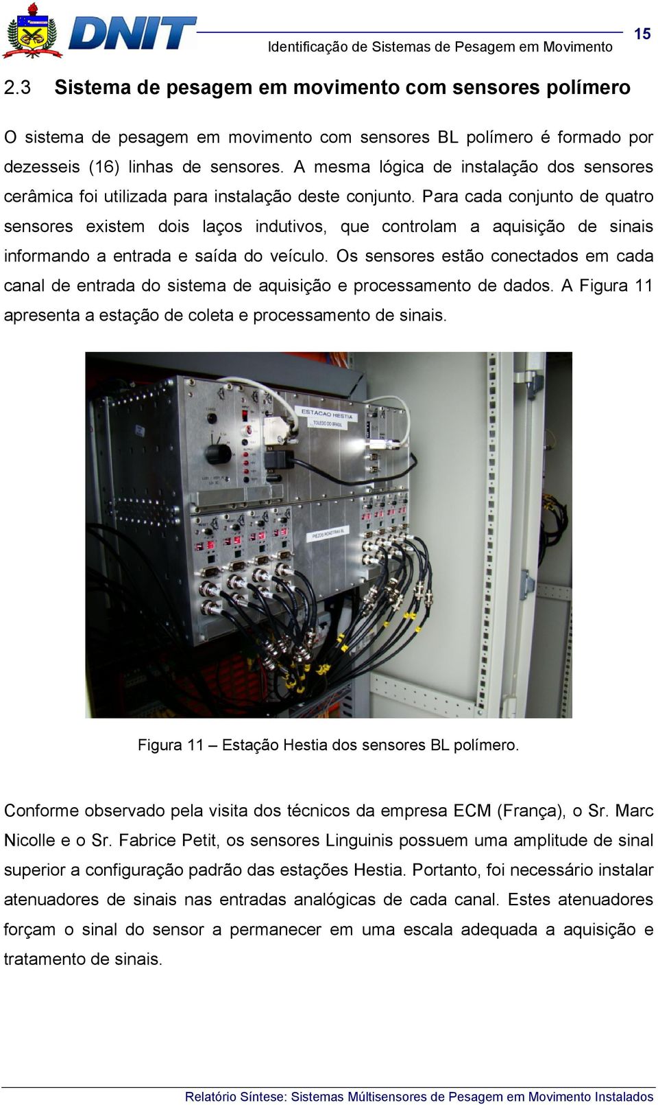 Para cada conjunto de quatro sensores existem dois laços indutivos, que controlam a aquisição de sinais informando a entrada e saída do veículo.