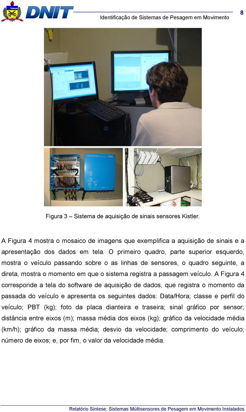 A Figura 4 corresponde a tela do software de aquisição de dados, que registra o momento da passada do veículo e apresenta os seguintes dados: Data/Hora; classe e perfil do veículo; PBT (kg); foto da