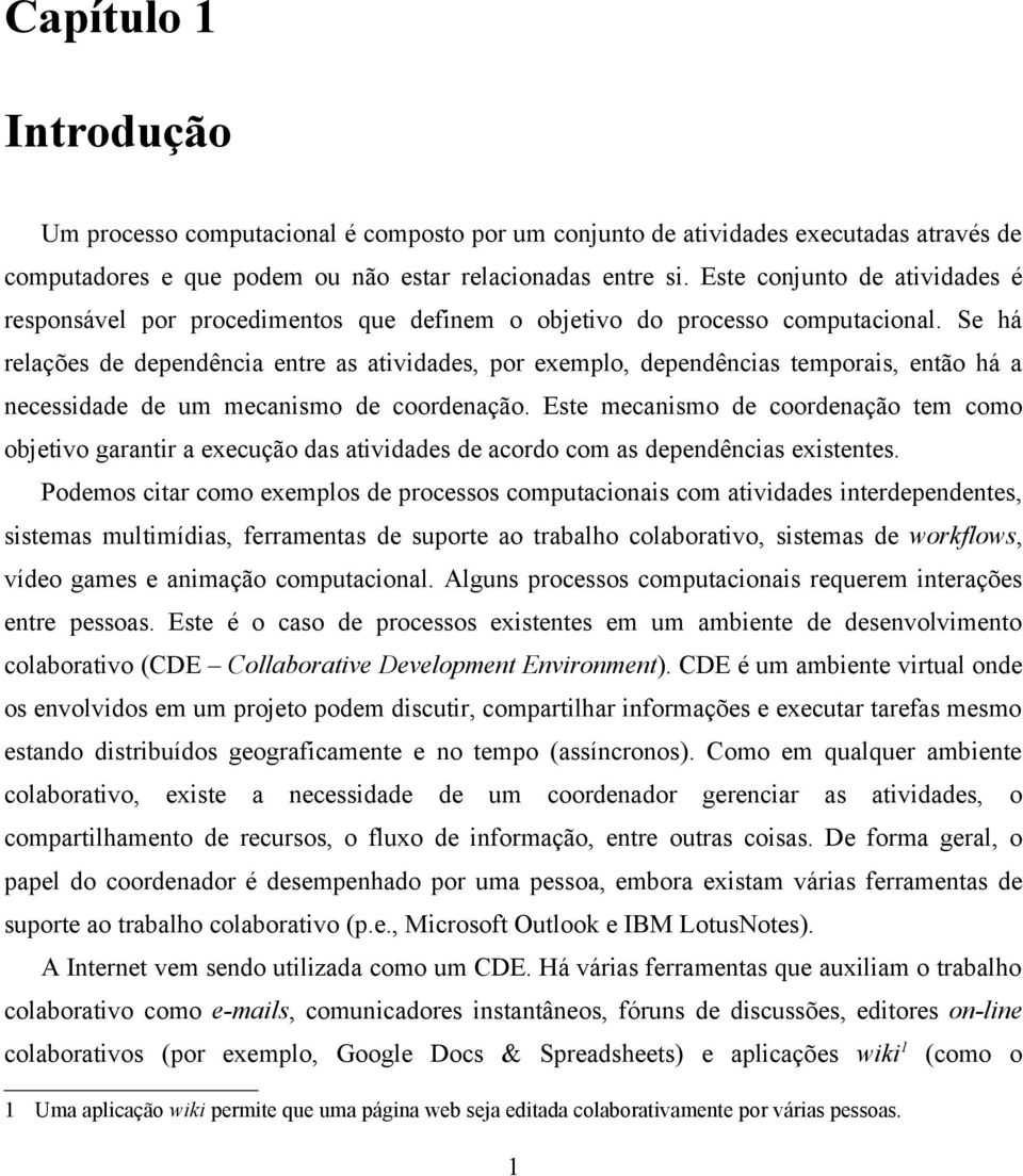 Se há relações de dependência entre as atividades, por exemplo, dependências temporais, então há a necessidade de um mecanismo de coordenação.