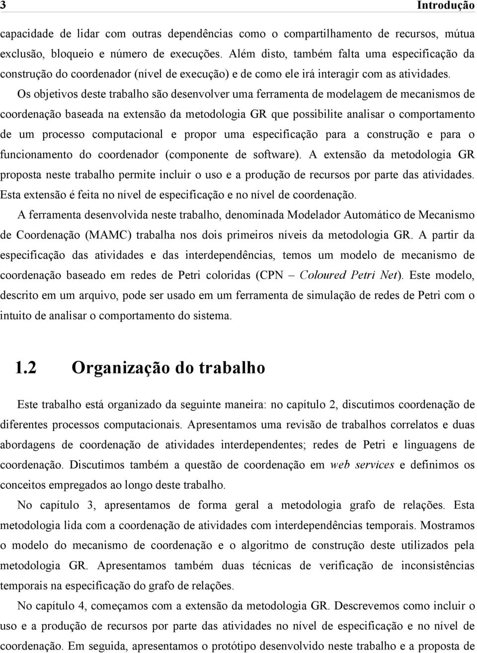 Os objetivos deste trabalho são desenvolver uma ferramenta de modelagem de mecanismos de coordenação baseada na extensão da metodologia GR que possibilite analisar o comportamento de um processo