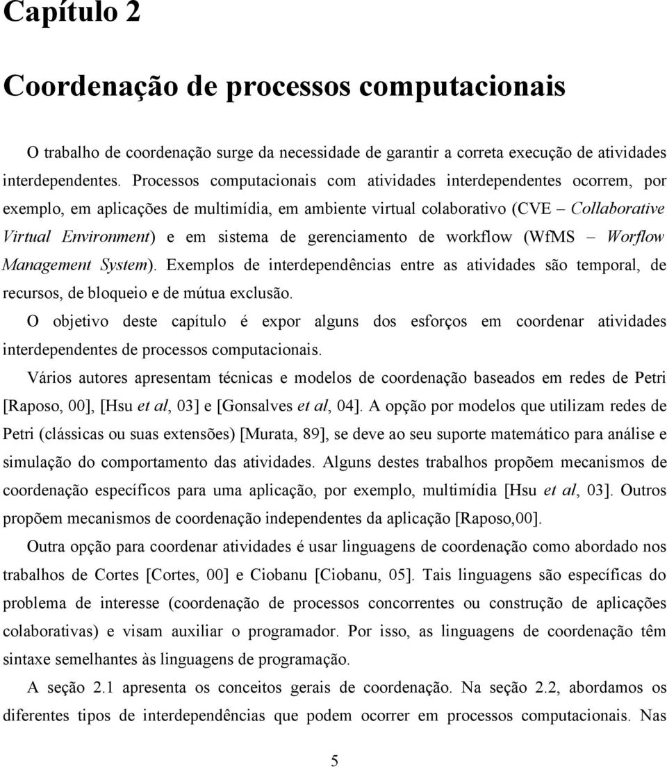 gerenciamento de workflow (WfMS Worflow Management System). Exemplos de interdependências entre as atividades são temporal, de recursos, de bloqueio e de mútua exclusão.