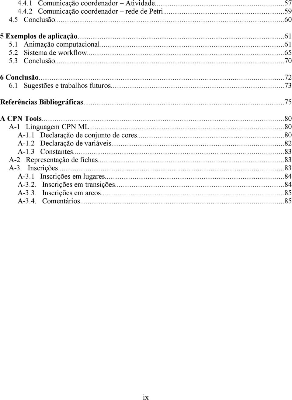 ..75 A CPN Tools...80 A-1 Linguagem CPN ML...80 A-1.1 Declaração de conjunto de cores...80 A-1.2 Declaração de variáveis...82 A-1.3 Constantes.