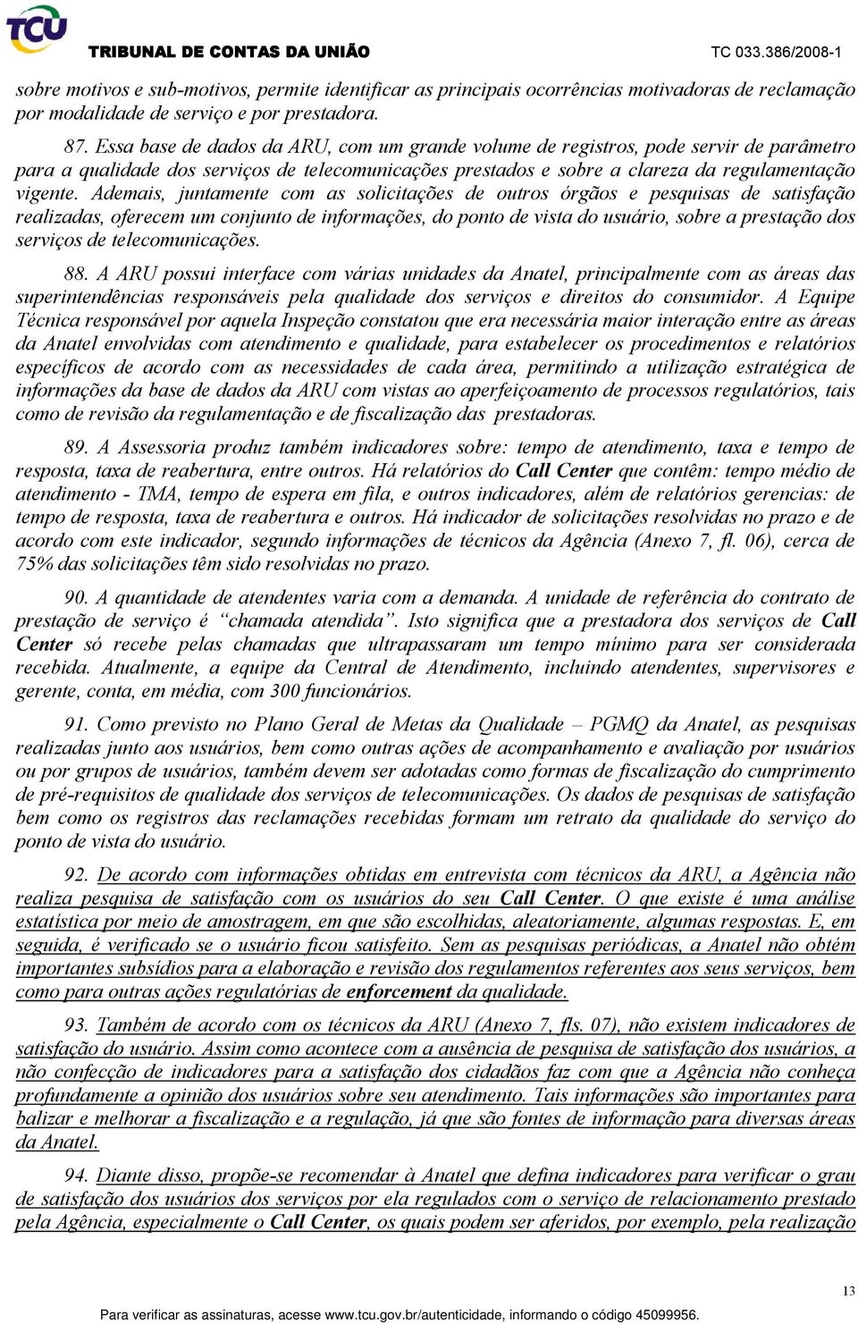 Ademais, juntamente com as solicitações de outros órgãos e pesquisas de satisfação realizadas, oferecem um conjunto de informações, do ponto de vista do usuário, sobre a prestação dos serviços de