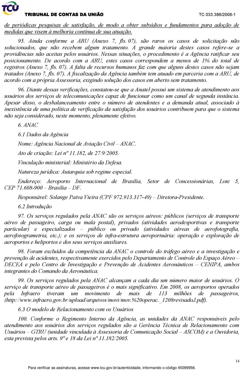 Nessas situações, o procedimento é a Agência ratificar seu posicionamento. De acordo com a ARU, estes casos correspondem a menos de 1% do total de registros (Anexo 7, fls. 07).